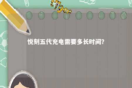 悦刻五代充电需要多长时间？ 